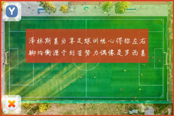 泽林斯基分享足球训练心得称左右脚均衡源于刻苦努力偶像是罗西基