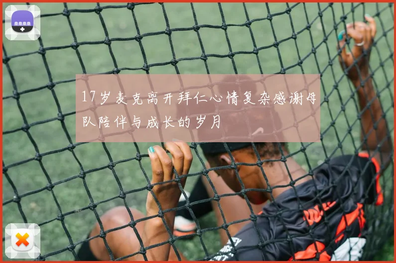 17岁麦克离开拜仁心情复杂感谢母队陪伴与成长的岁月